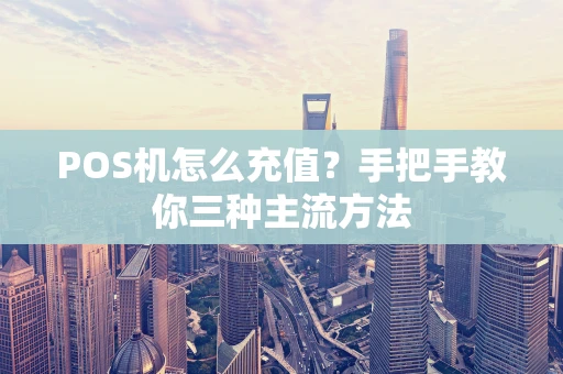 POS机怎么充值？手把手教你三种主流方法