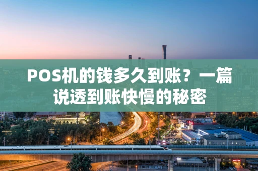POS机的钱多久到账？一篇说透到账快慢的秘密