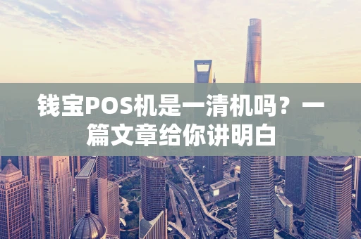 钱宝POS机是一清机吗？一篇文章给你讲明白