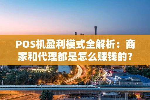 POS机盈利模式全解析：商家和代理都是怎么赚钱的？