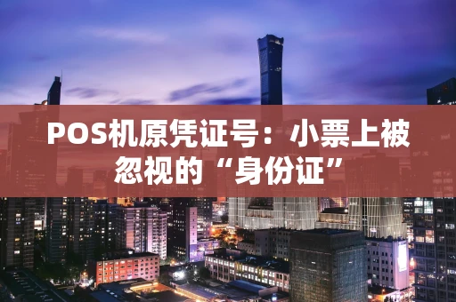POS机原凭证号：小票上被忽视的“身份证”
