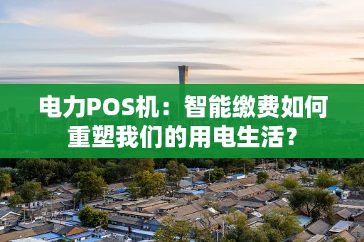 电力POS机：智能缴费如何重塑我们的用电生活？