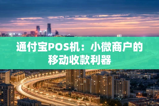 通付宝POS机：小微商户的移动收款利器