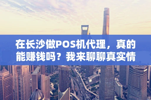 在长沙做POS机代理，真的能赚钱吗？我来聊聊真实情况