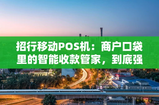 招行移动POS机：商户口袋里的智能收款管家，到底强在哪？