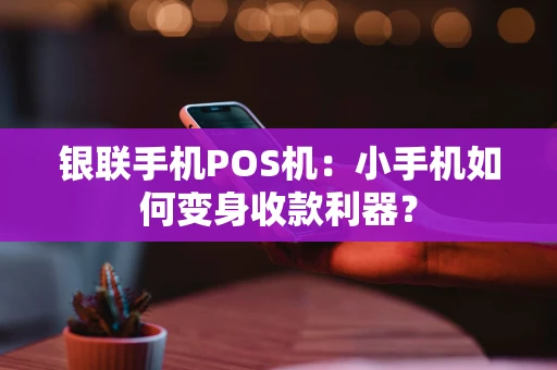 银联手机POS机：小手机如何变身收款利器？