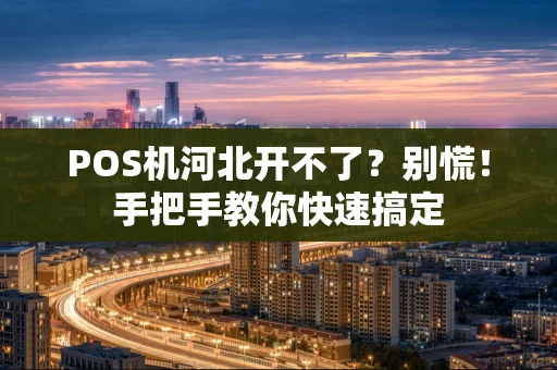 POS机河北开不了？别慌！手把手教你快速搞定