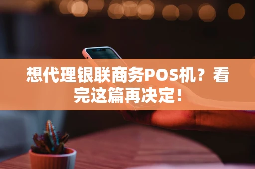 想代理银联商务POS机？看完这篇再决定！