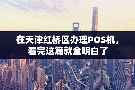 在天津红桥区办理POS机，看完这篇就全明白了