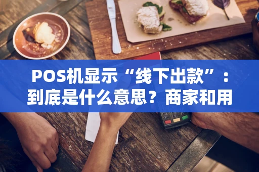 POS机显示“线下出款”：到底是什么意思？商家和用户都该看看