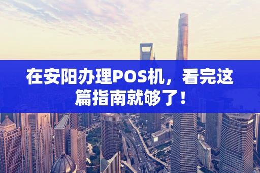 在安阳办理POS机，看完这篇指南就够了！