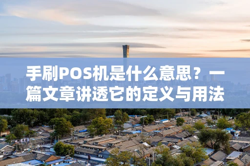 手刷POS机是什么意思？一篇文章讲透它的定义与用法