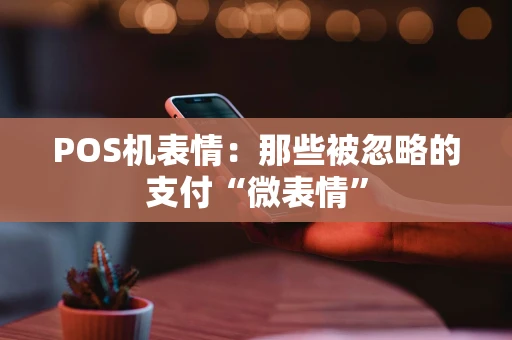 POS机表情：那些被忽略的支付“微表情”