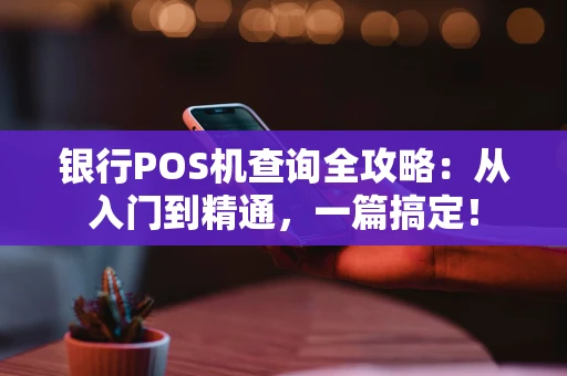 银行POS机查询全攻略：从入门到精通，一篇搞定！