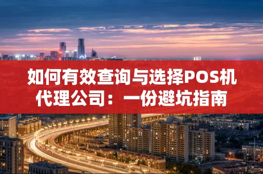 如何有效查询与选择POS机代理公司：一份避坑指南