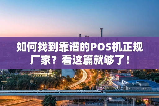 如何找到靠谱的POS机正规厂家？看这篇就够了！
