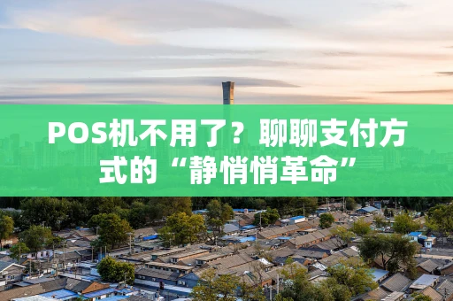 POS机不用了？聊聊支付方式的“静悄悄革命”