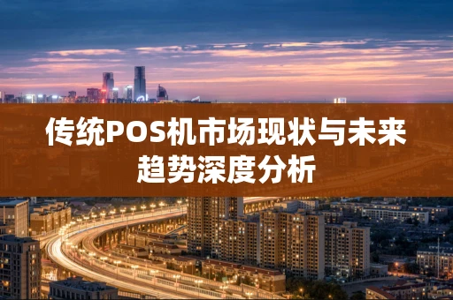 传统POS机市场现状与未来趋势深度分析