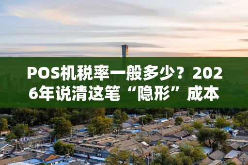 POS机税率一般多少？2026年说清这笔“隐形”成本