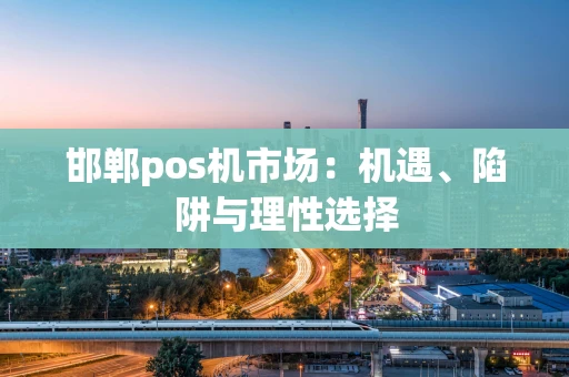 邯郸pos机市场：机遇、陷阱与理性选择