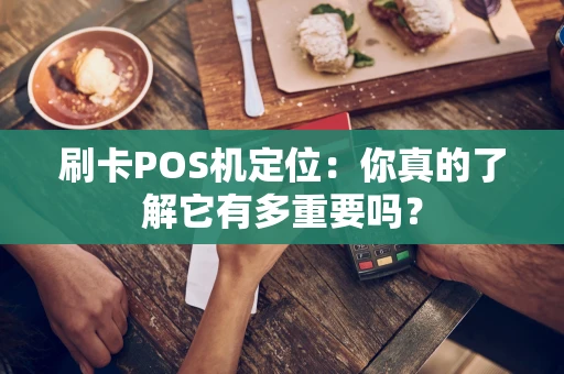 刷卡POS机定位：你真的了解它有多重要吗？