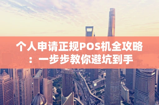 个人申请正规POS机全攻略：一步步教你避坑到手
