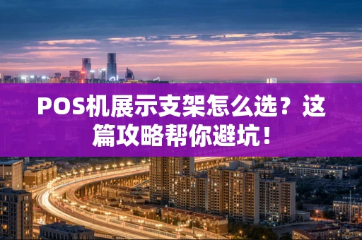 POS机展示支架怎么选？这篇攻略帮你避坑！