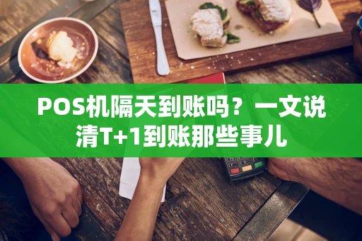 POS机隔天到账吗？一文说清T+1到账那些事儿