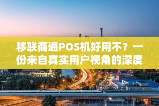 移联商通POS机好用不？一份来自真实用户视角的深度解析