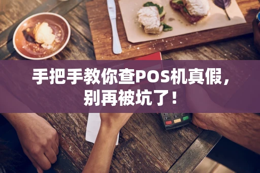 手把手教你查POS机真假，别再被坑了！