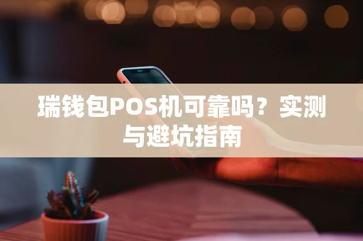 瑞钱包POS机可靠吗？实测与避坑指南