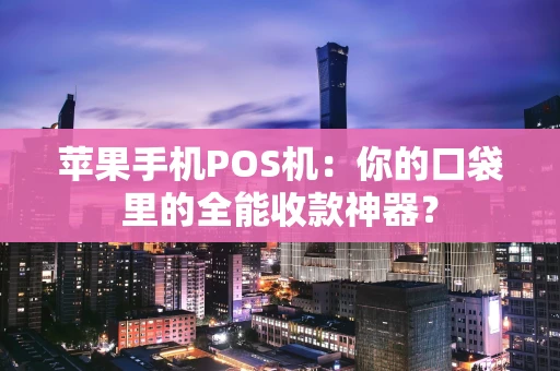苹果手机POS机：你的口袋里的全能收款神器？