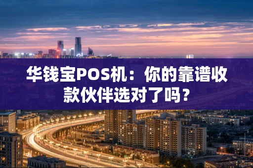 华钱宝POS机：你的靠谱收款伙伴选对了吗？