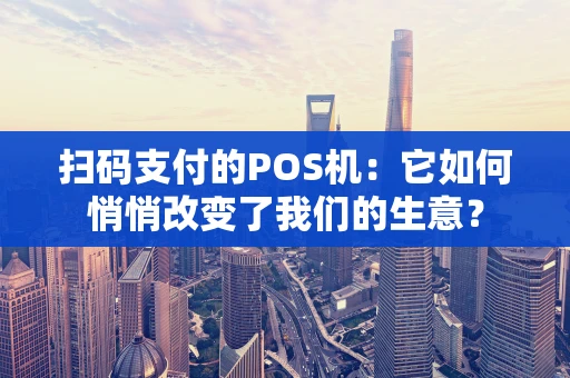 扫码支付的POS机：它如何悄悄改变了我们的生意？