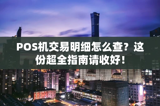 POS机交易明细怎么查？这份超全指南请收好！