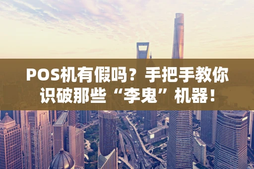 POS机有假吗？手把手教你识破那些“李鬼”机器！