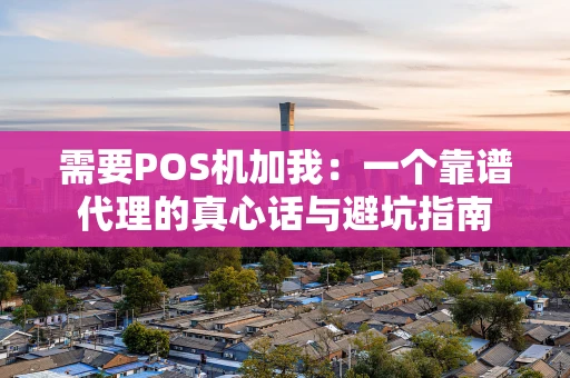 需要POS机加我：一个靠谱代理的真心话与避坑指南