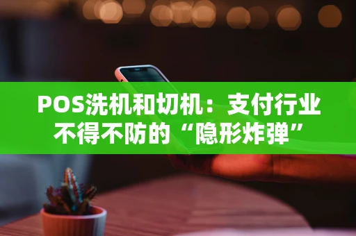 POS洗机和切机：支付行业不得不防的“隐形炸弹”