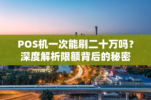 POS机一次能刷二十万吗？深度解析限额背后的秘密