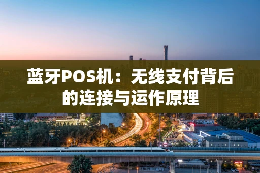 蓝牙POS机：无线支付背后的连接与运作原理