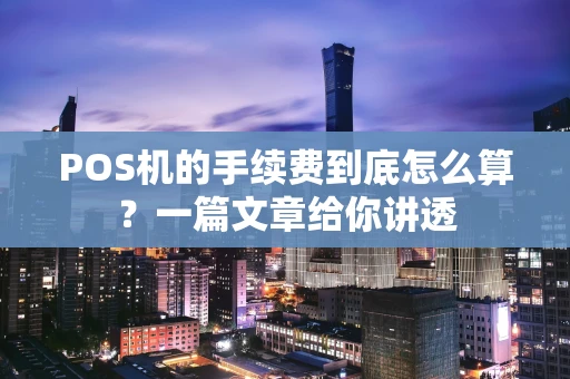 POS机的手续费到底怎么算？一篇文章给你讲透