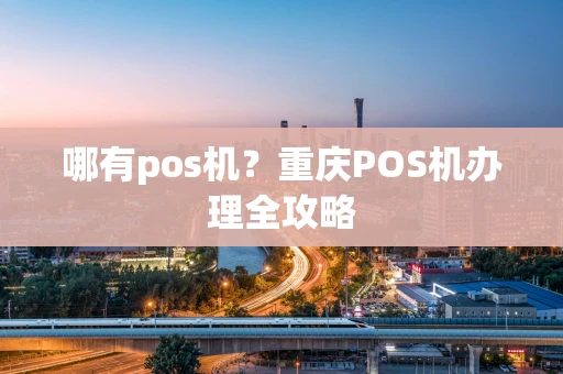哪有pos机？重庆POS机办理全攻略