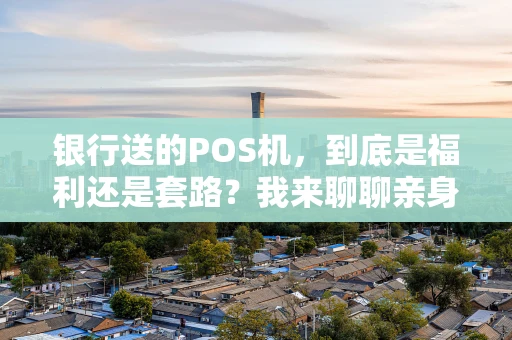 银行送的POS机，到底是福利还是套路？我来聊聊亲身体验