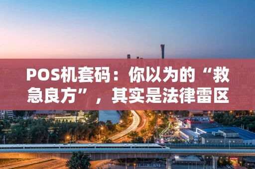 POS机套码：你以为的“救急良方”，其实是法律雷区