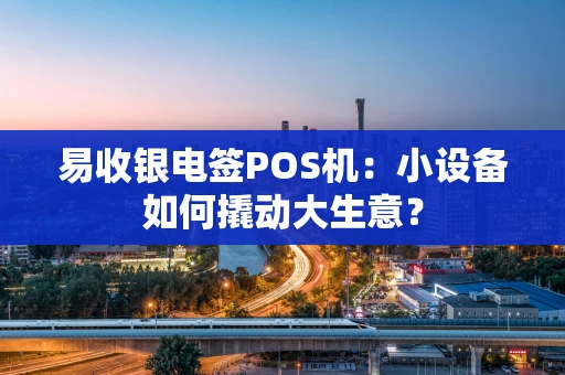 易收银电签POS机：小设备如何撬动大生意？