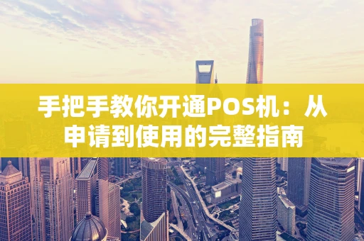 手把手教你开通POS机：从申请到使用的完整指南