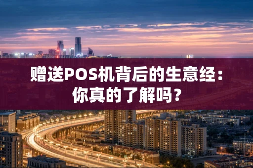 赠送POS机背后的生意经：你真的了解吗？