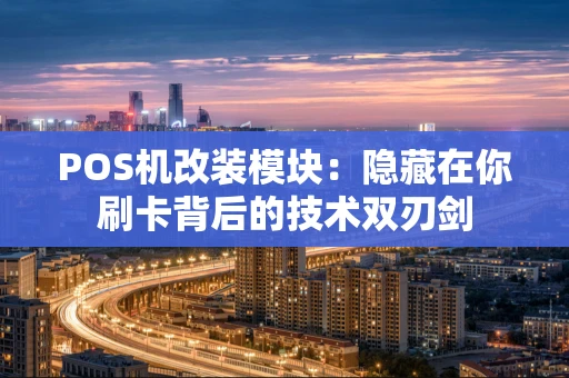 POS机改装模块：隐藏在你刷卡背后的技术双刃剑