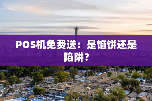POS机免费送：是馅饼还是陷阱？