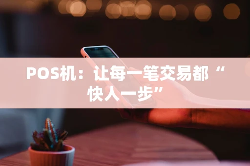 POS机：让每一笔交易都“快人一步”